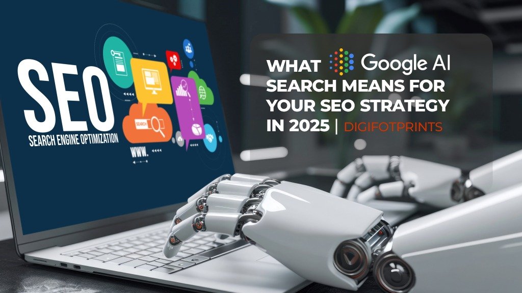 What Google’s AI Search Means for Your SEO Strategy 2025?